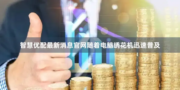 智慧优配最新消息官网随着电脑绣花机迅速普及