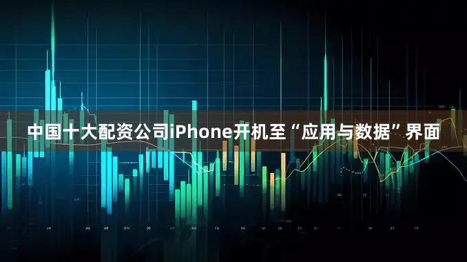 中国十大配资公司iPhone开机至“应用与数据”界面