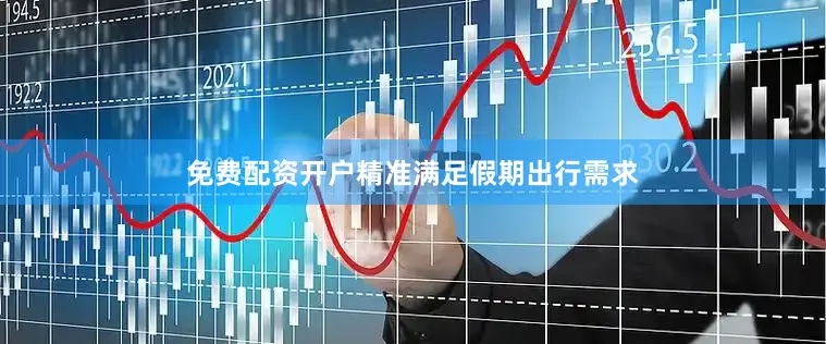 免费配资开户精准满足假期出行需求